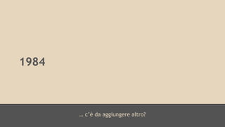 … c’è da aggiungere altro? 
1984 
 