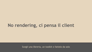 No rendering, ci pensa il client 
Scegli una libreria, un toolkit o fattelo da solo 
 