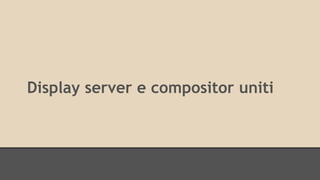 Display server e compositor uniti 
 