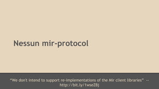 Nessun mir-protocol 
“We don't intend to support re-implementations of the Mir client libraries” -- 
http://bit.ly/1wseZBj 
 