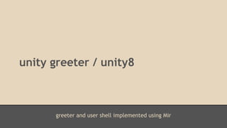 unity greeter / unity8 
greeter and user shell implemented using Mir 
 
