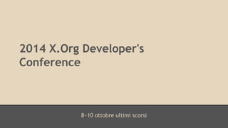 2014 X.Org Developer's 
Conference 
8~10 ottobre ultimi scorsi 
 
