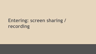 Entering: screen sharing / 
recording 
 