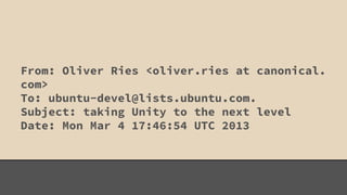From: Oliver Ries <oliver.ries at canonical. 
com> 
To: ubuntu-devel@lists.ubuntu.com. 
Subject: taking Unity to the next level 
Date: Mon Mar 4 17:46:54 UTC 2013 
 