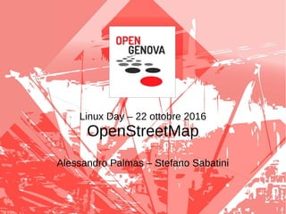 Linux Day – 22 ottobre 2016
OpenStreetMap
Alessandro Palmas – Stefano Sabatini
 