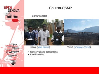 Chi usa OSM?
Comunità locali
● Conservazione del territorio
● Identità online
Kibera (Map Kibera) Vervò (M'appare Vervò)
 