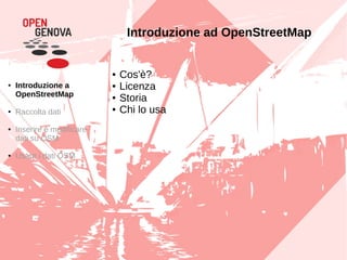 Introduzione ad OpenStreetMap
● Cos'è?
● Licenza
● Storia
● Chi lo usa
● Introduzione a
OpenStreetMap
● Raccolta dati
● Inserire e modificare
dati su OSM
● Usare i dati OSM
 