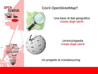 Cos'è OpenStreetMap?
Una base di dati geografica
creata dagli utenti
Un'enciclopedia
creata dagli utenti
Un progetto di crowdsourcing
 