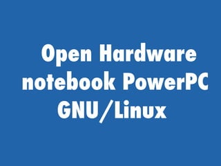 Open Hardware
notebook PowerPC
GNU/Linux
 