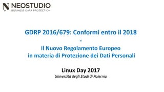 GDRP 2016/679: Conformi entro il 2018
-
Il Nuovo Regolamento Europeo
in materia di Protezione dei Dati Personali
Linux Day 2017
Università degli Studi di Palermo
 