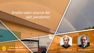Analisi open source de
i

dati pandemici
Daniele Mondello
Roberto Siragusa
Linux Day 202
1

Palermo 23/10/2021
 