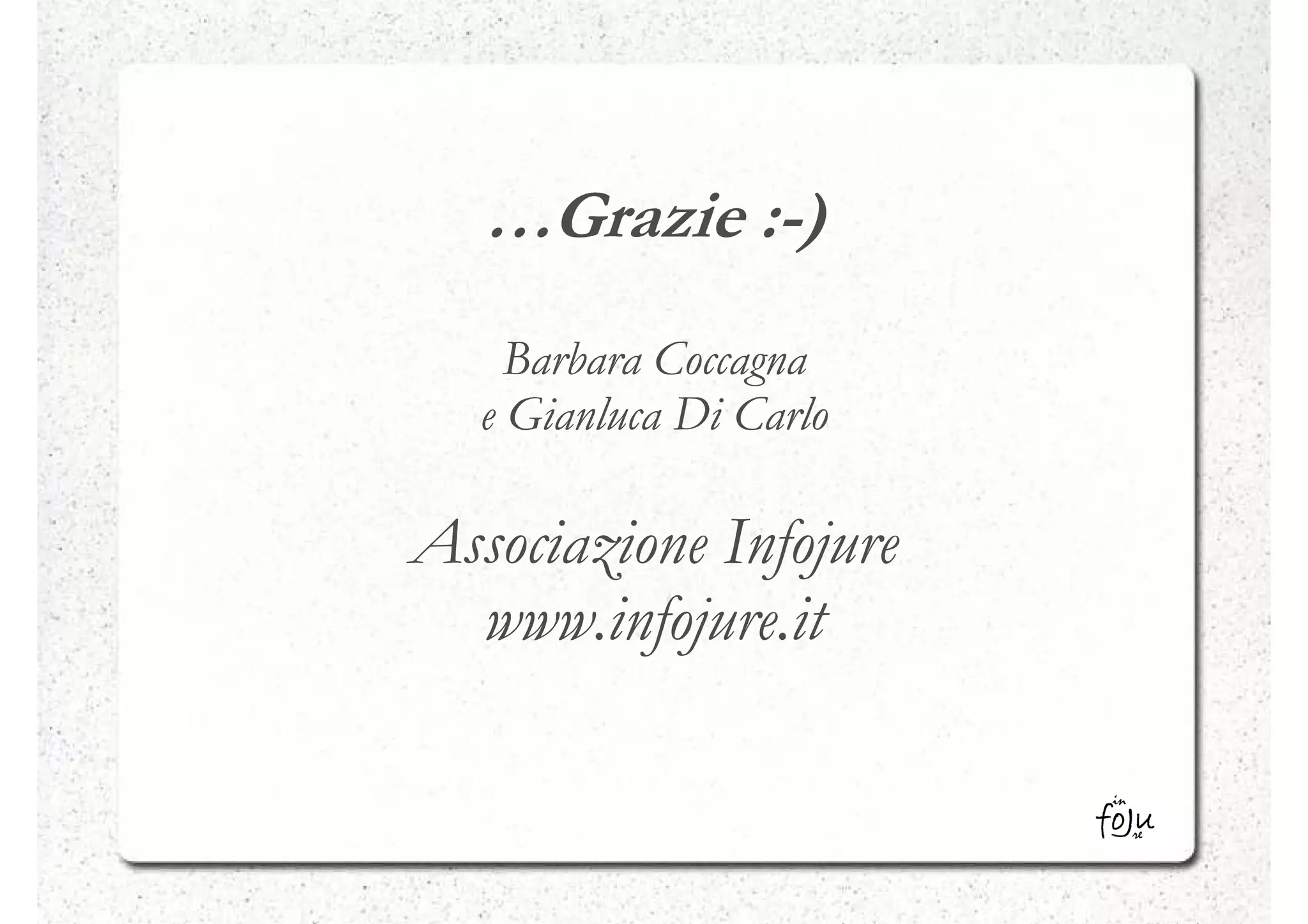 …Grazie :-)
           :-
     Barbara Coccagna
   e Gianluca Di Carlo

Associazione Infojure
  www.infojure.it
 