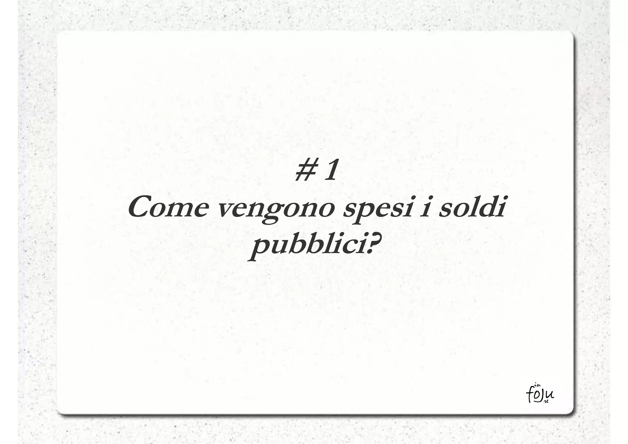 #1
Come vengono spesi i soldi
       pubblici?
 