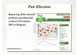 Fair Election
  Reporting delle elezioni
  politiche presidenziali
  svoltesi il 23 ottobre
  2011 in Bulgaria




www.fairelection.eu
  https://www.fairelection.eu/
 