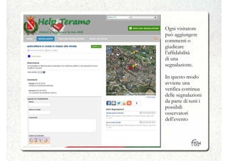 Ogni visitatore
può aggiungere
commenti o
giudicare
l’affidabilità
di una
segnalazione.

In questo modo
avviene una
verifica continua
delle segnalazioni
da parte di tutti i
possibili
osservatori
dell’evento
 