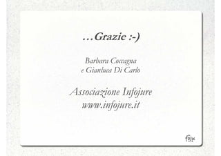 …Grazie :-)
           :-
     Barbara Coccagna
   e Gianluca Di Carlo

Associazione Infojure
  www.infojure.it
 