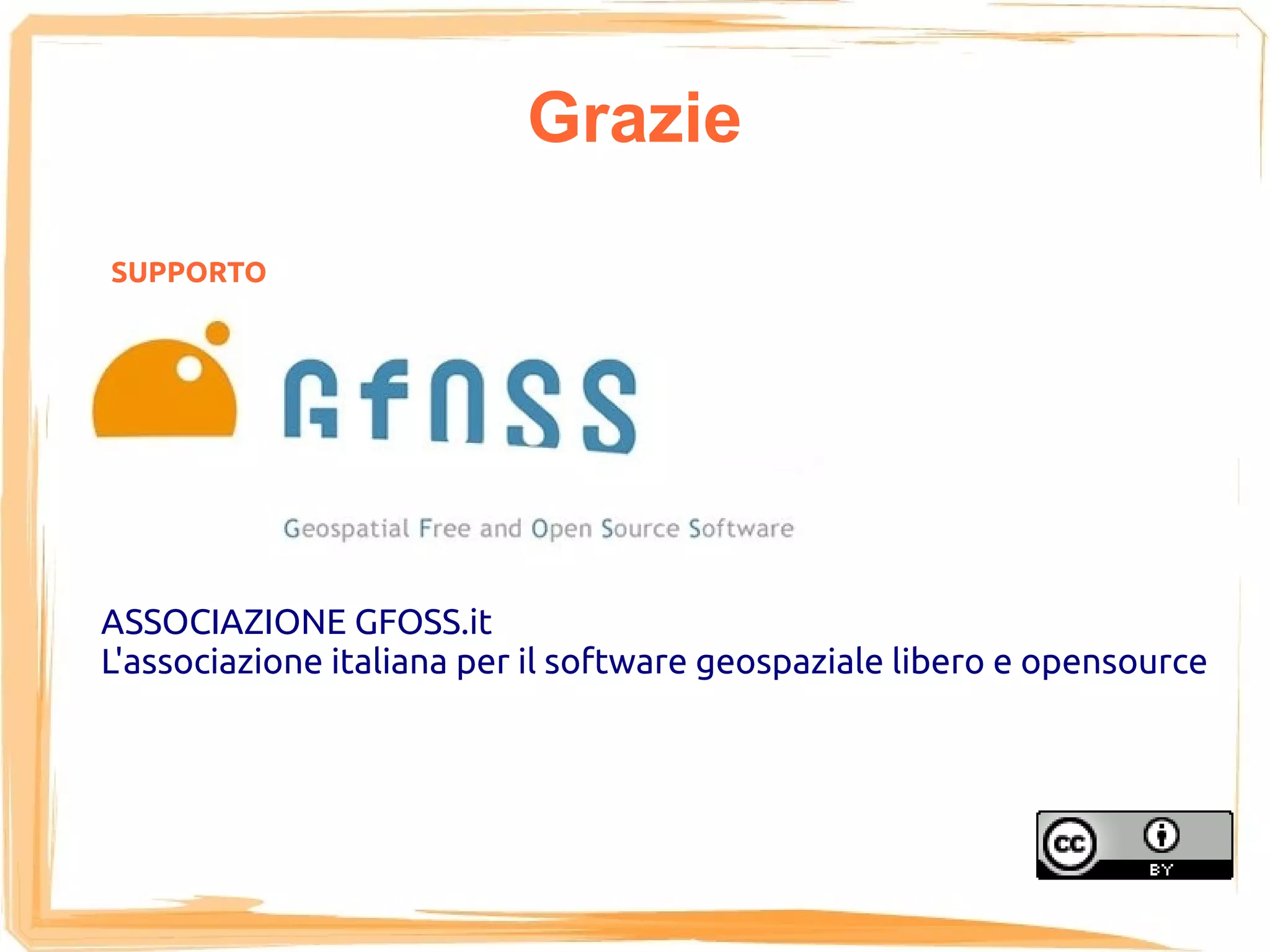 Grazie
SUPPORTO




ASSOCIAZIONE GFOSS.it
L'associazione italiana per il software geospaziale libero e opensource
 