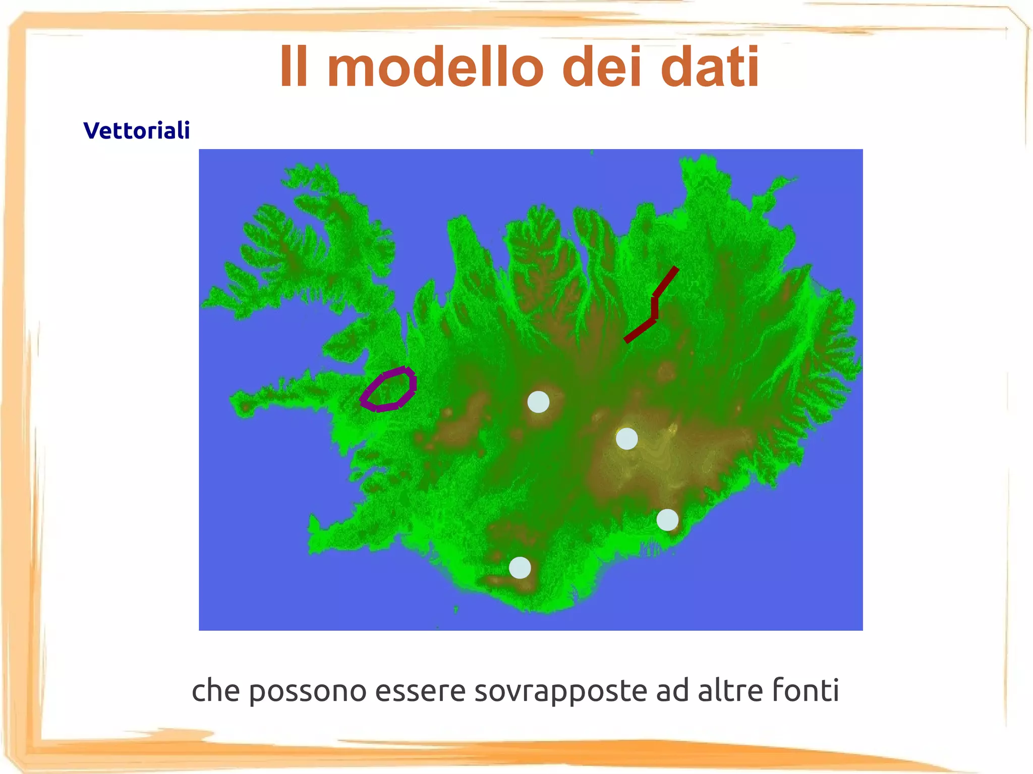 Il modello dei dati
Vettoriali




             che possono essere sovrapposte ad altre fonti
 