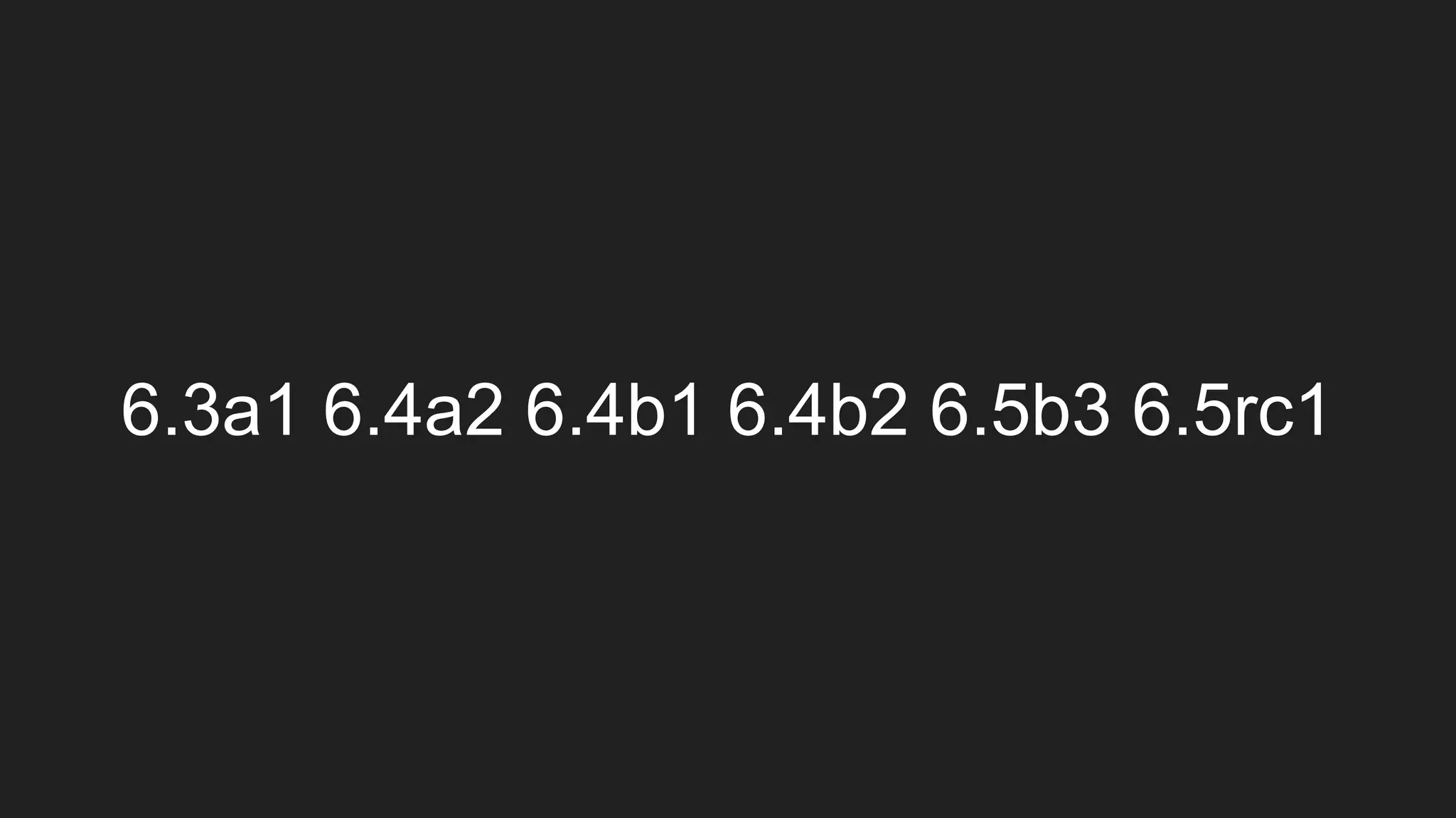6.3a1 6.4a2 6.4b1 6.4b2 6.5b3 6.5rc1
 