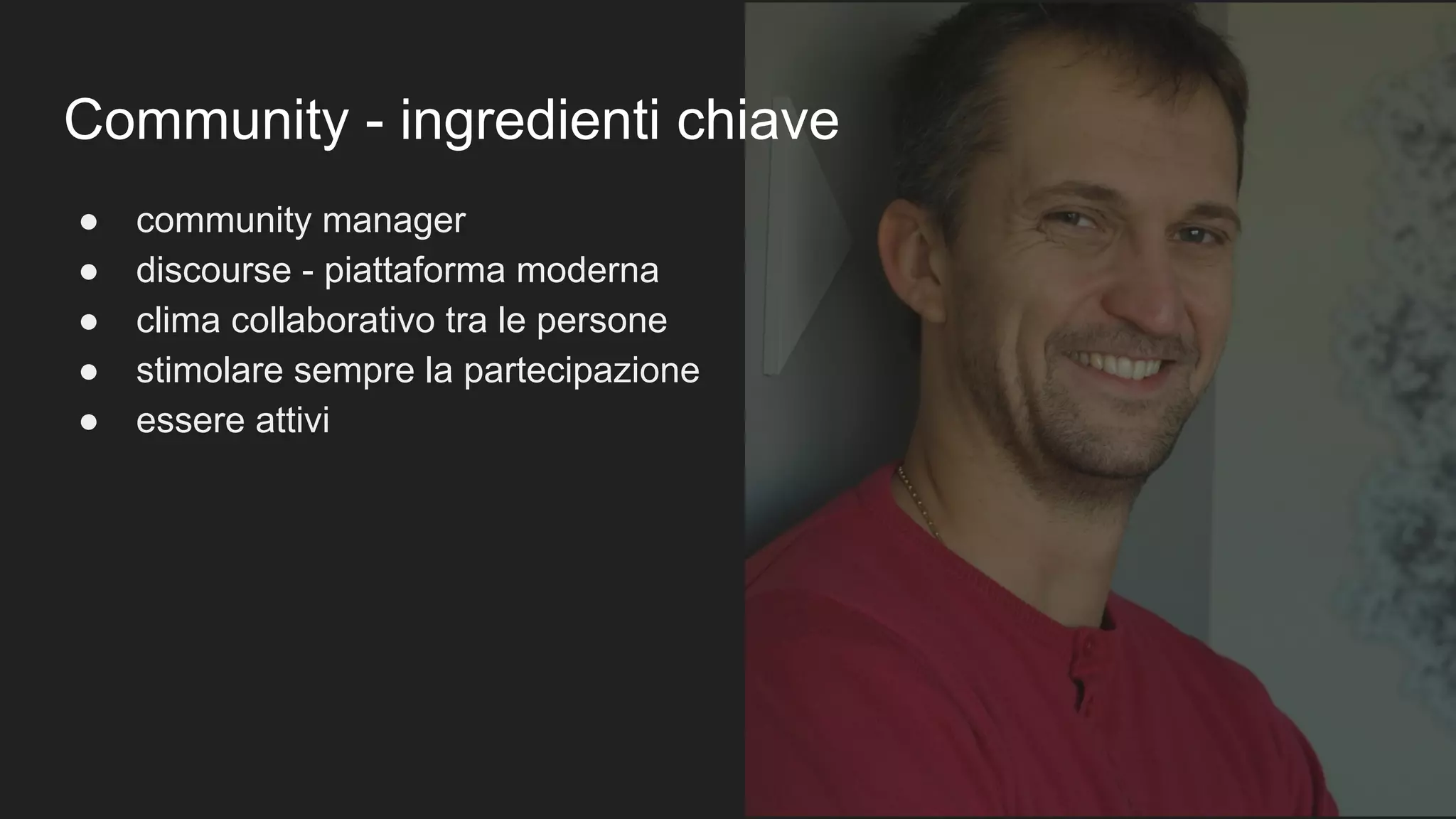 Community - ingredienti chiave
● community manager
● discourse - piattaforma moderna
● clima collaborativo tra le persone
● stimolare sempre la partecipazione
● essere attivi
 