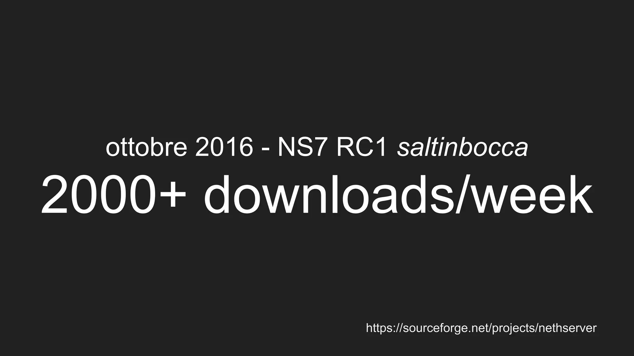ottobre 2016 - NS7 RC1 saltinbocca
2000+ downloads/week
https://sourceforge.net/projects/nethserver
 