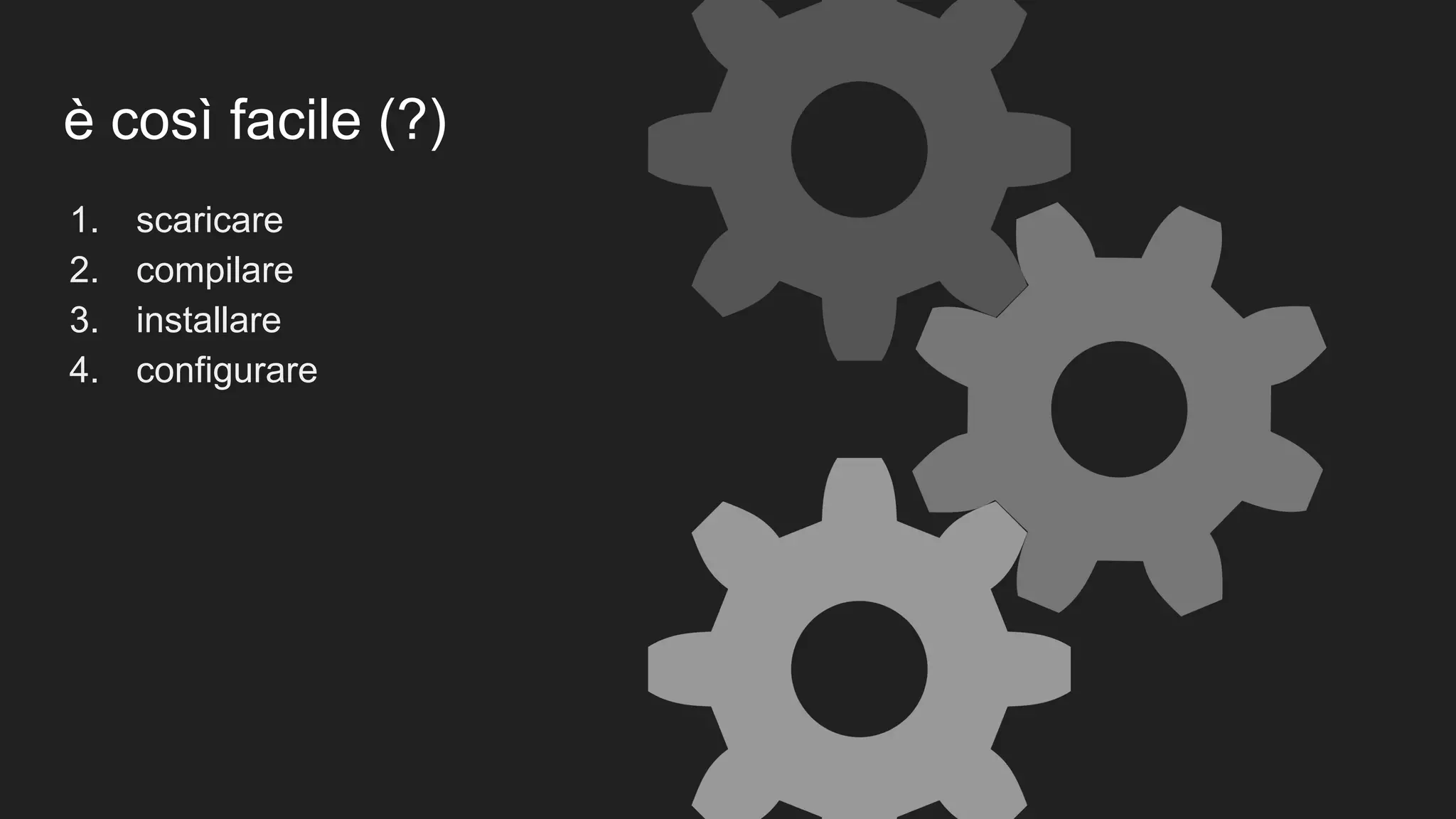 è così facile (?)
1. scaricare
2. compilare
3. installare
4. configurare
 