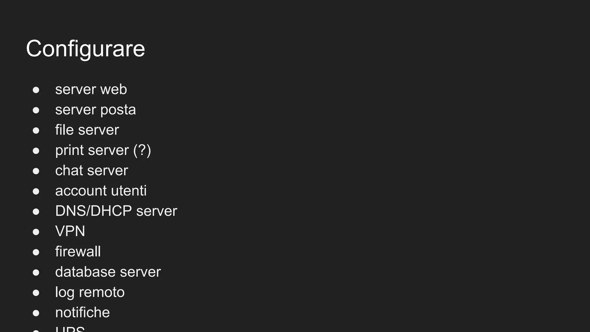 Configurare
● server web
● server posta
● file server
● print server (?)
● chat server
● account utenti
● DNS/DHCP server
● VPN
● firewall
● database server
● log remoto
● notifiche
 