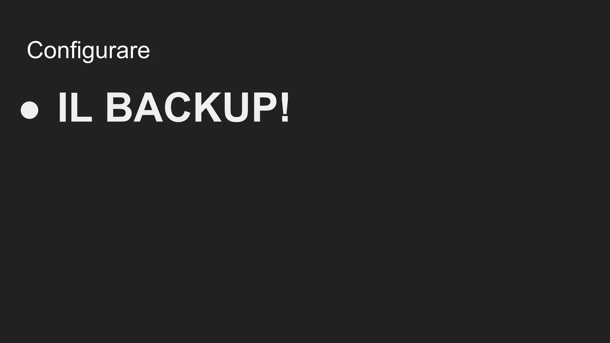Configurare
● IL BACKUP!
 
