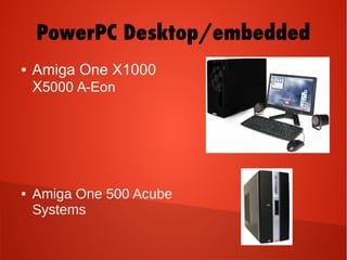 PowerPC Desktop/embedded
● Amiga One X1000
X5000 A-Eon
● Amiga One 500 Acube
Systems
 
