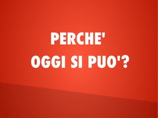 PERCHE'
OGGI SI PUO'?
 