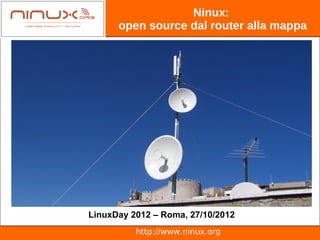 Ninux:
      open source dal router alla mappa




LinuxDay 2012 – Roma, 27/10/2012
          http://www.ninux.org
 