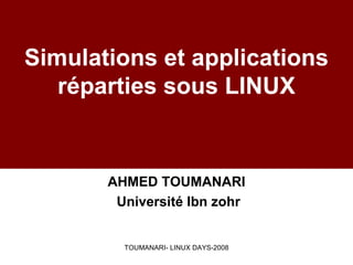 Simulations et applications
   réparties sous LINUX


       AHMED TOUMANARI
        Université Ibn zohr


         TOUMANARI- LINUX DAYS-2008