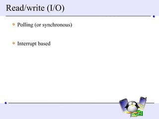 Read/write (I/O) Polling (or synchronous) Interrupt based 