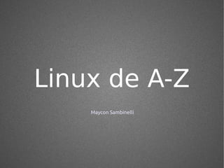 Linux de A-Z
    Maycon Sambinelli
 