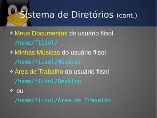 Sistema de Diretórios               (cont.)

   Meus Documentos do usuário flisol
    /home/flisol/
   Minhas Músicas do usuário flisol
    /home/flisol/Músicas
   Área de Trabalho do usuário flisol
    /home/flisol/Desktop
   ou
    /home/flisol/Área de Trabalho
 