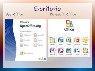 Escritório
OpenOffice        Microsoft Office
 