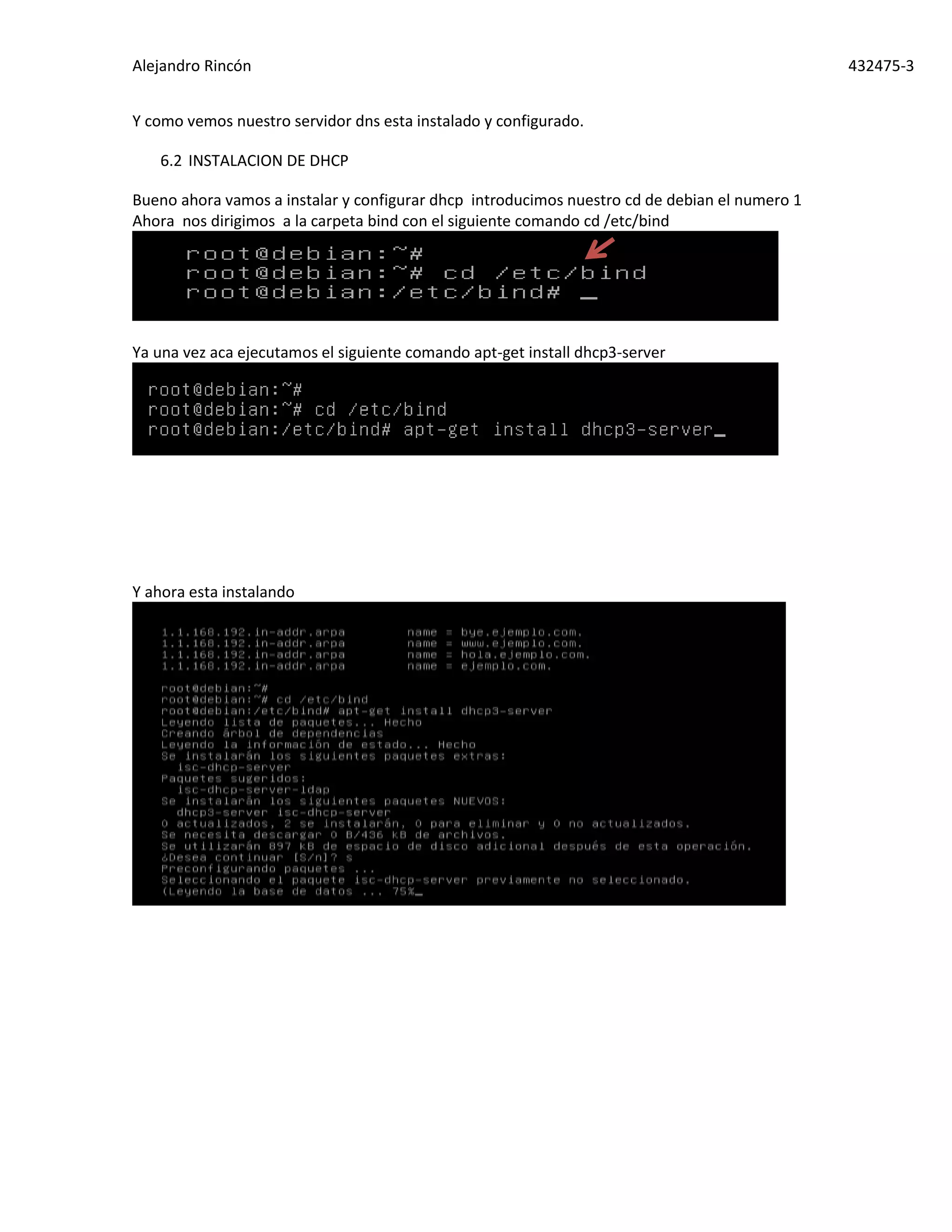Alejandro Rincón 432475-3
Y como vemos nuestro servidor dns esta instalado y configurado.
6.2 INSTALACION DE DHCP
Bueno ahora vamos a instalar y configurar dhcp introducimos nuestro cd de debian el numero 1
Ahora nos dirigimos a la carpeta bind con el siguiente comando cd /etc/bind
Ya una vez aca ejecutamos el siguiente comando apt-get install dhcp3-server
Y ahora esta instalando
 