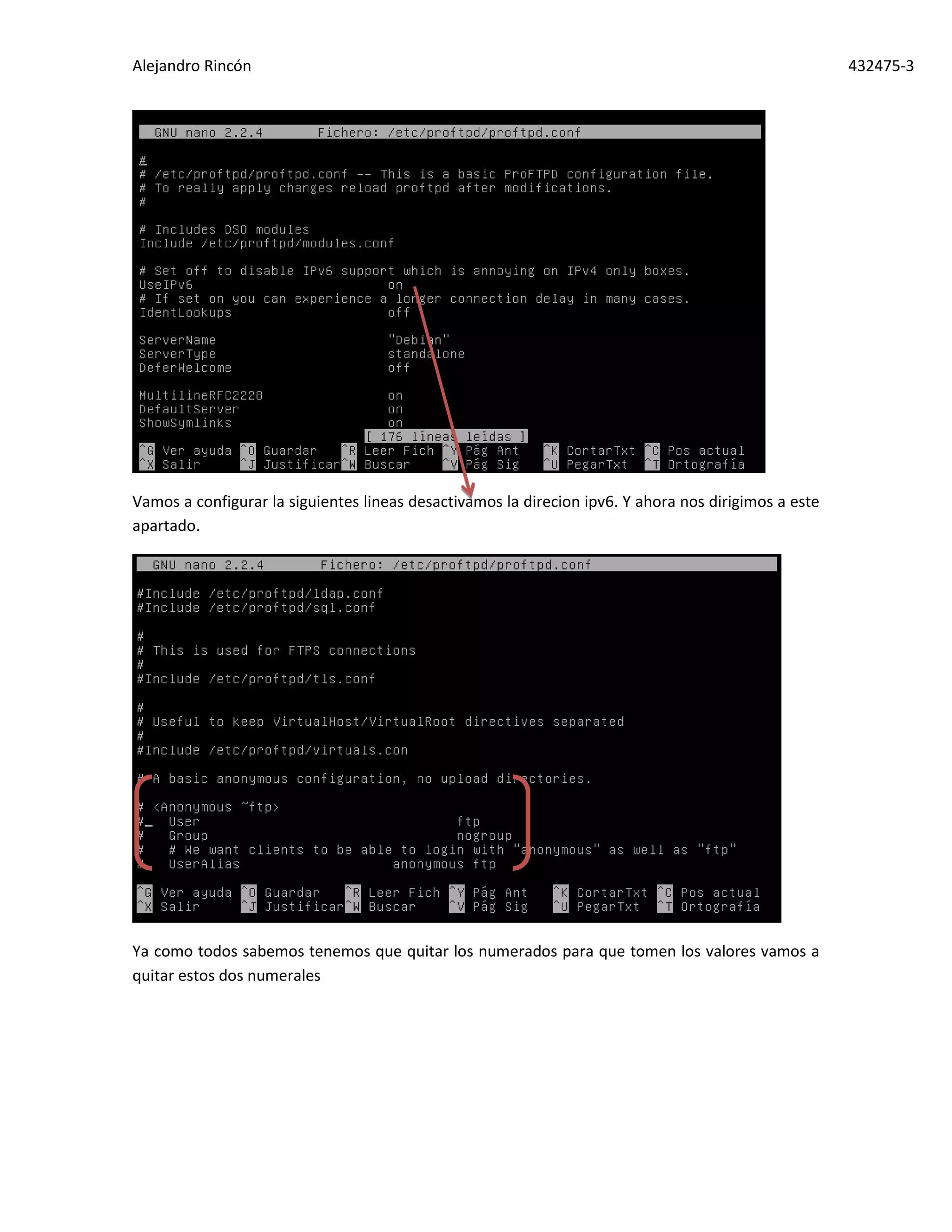 Alejandro Rincón 432475-3
Vamos a configurar la siguientes lineas desactivamos la direcion ipv6. Y ahora nos dirigimos a este
apartado.
Ya como todos sabemos tenemos que quitar los numerados para que tomen los valores vamos a
quitar estos dos numerales
 