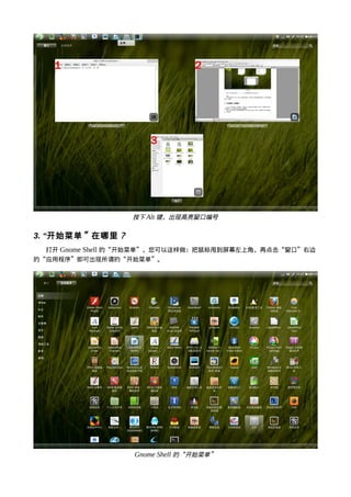 按下 Alt 键，出现高亮窗口编号

3. “开始菜单 ” 在哪里 ？
  打开 Gnome Shell 的“开始菜单”，您可以这样做：把鼠标甩到屏幕左上角，再点击“窗口”右边
的“应用程序”即可出现所谓的“开始菜单”。




                   Gnome Shell 的“开始菜单”
 