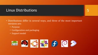 Linux Distributions
• Distributions differ in several ways, and three of the most important
versions are:
• Purpose
• Configuration and packaging
• Support model
5
 