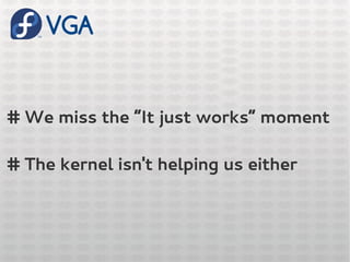 VGA
# We miss the “It just works” moment
# The kernel isn't helping us either
 