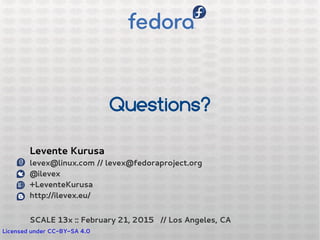 Questions?
Licensed under CC-BY-SA 4.0
Levente Kurusa
levex@linux.com // levex@fedoraproject.org
@ilevex
+LeventeKurusa
http://ilevex.eu/
SCALE 13x :: February 21, 2015 // Los Angeles, CA
 