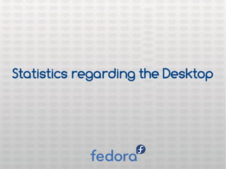 Statistics regarding the Desktop
 