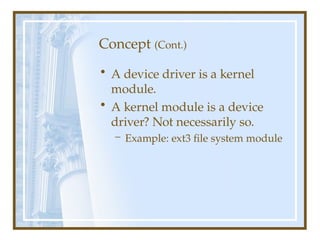 Concept (Cont.)
• A device driver is a kernel
module.
• A kernel module is a device
driver? Not necessarily so.
– Example: ext3 file system module
 