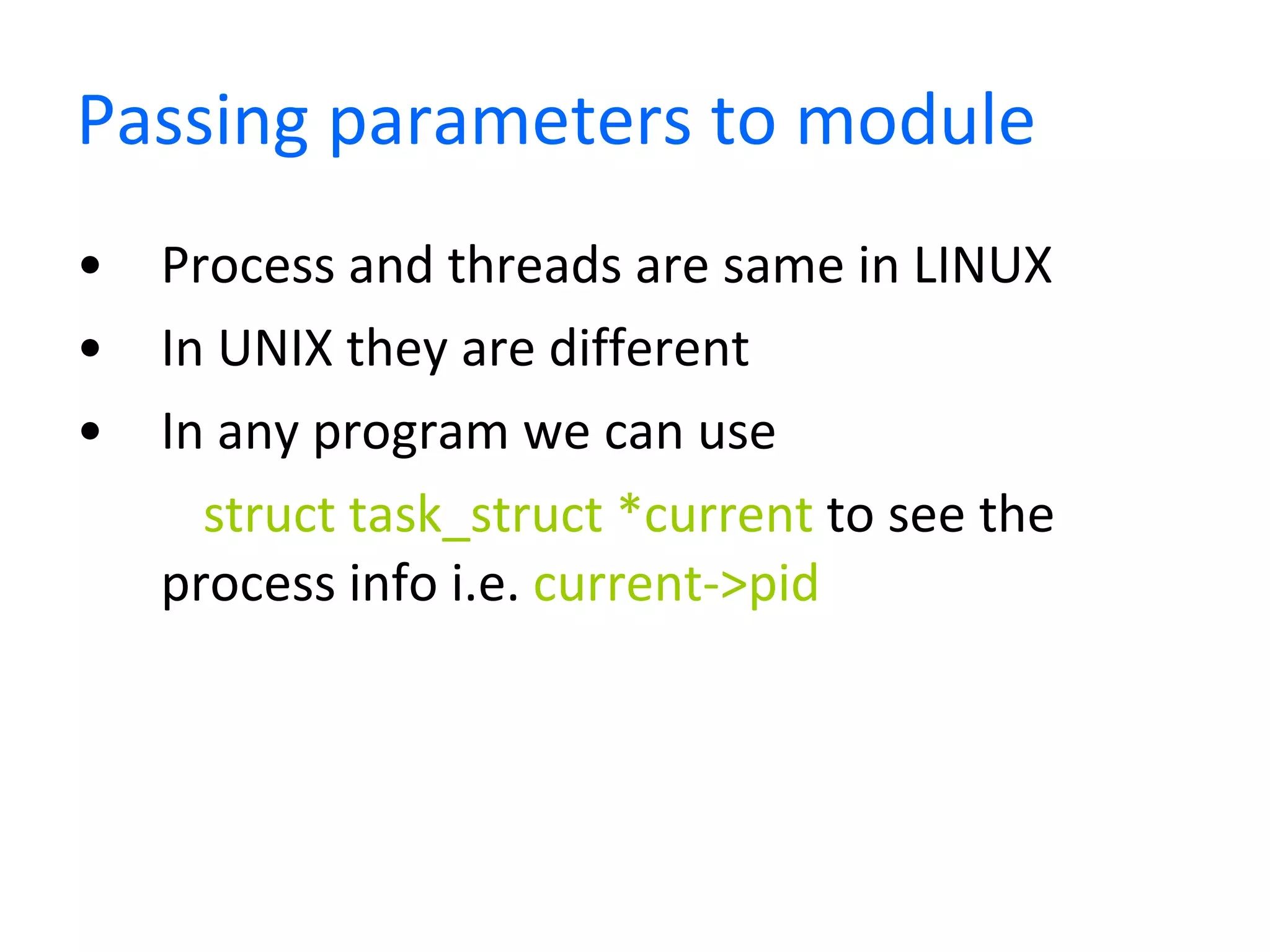 Passing parameters to module Process and threads are same in LINUX In UNIX they are different In any program we can use  struct task_struct *current  to see the process info i.e.  current->pid 