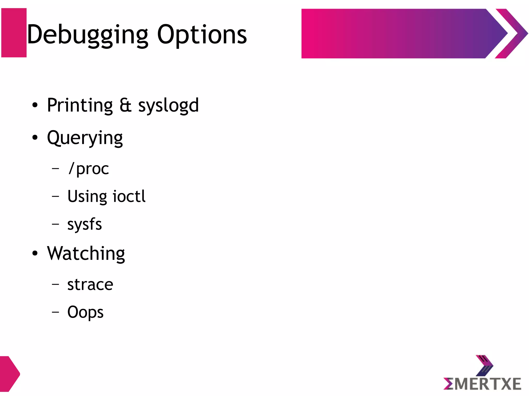 Debugging Options
●
Printing & syslogd
●
Querying
– /proc
– Using ioctl
– sysfs
●
Watching
– strace
– Oops
 