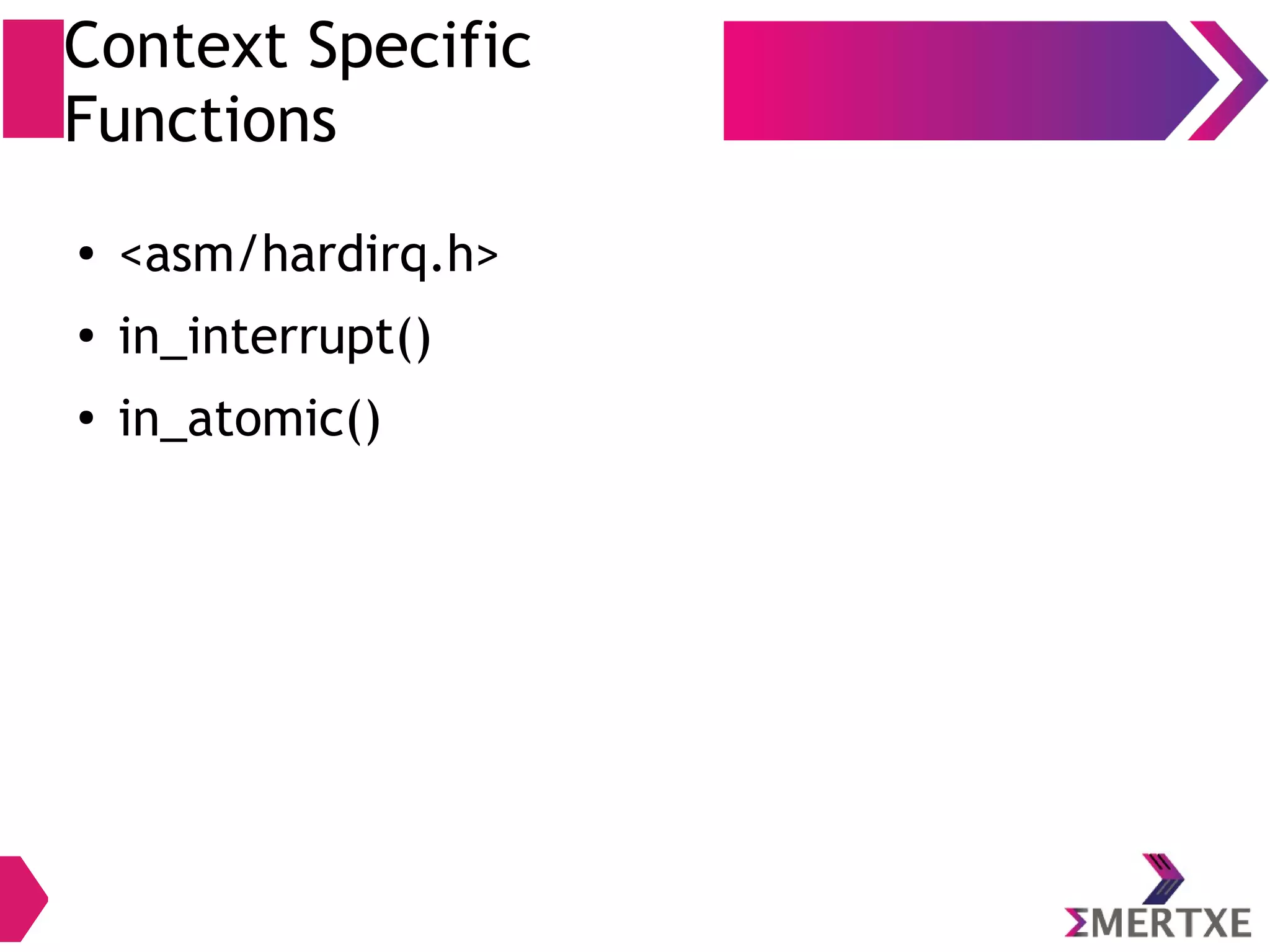 Context Specific
Functions
● <asm/hardirq.h>
● in_interrupt()
● in_atomic()
 