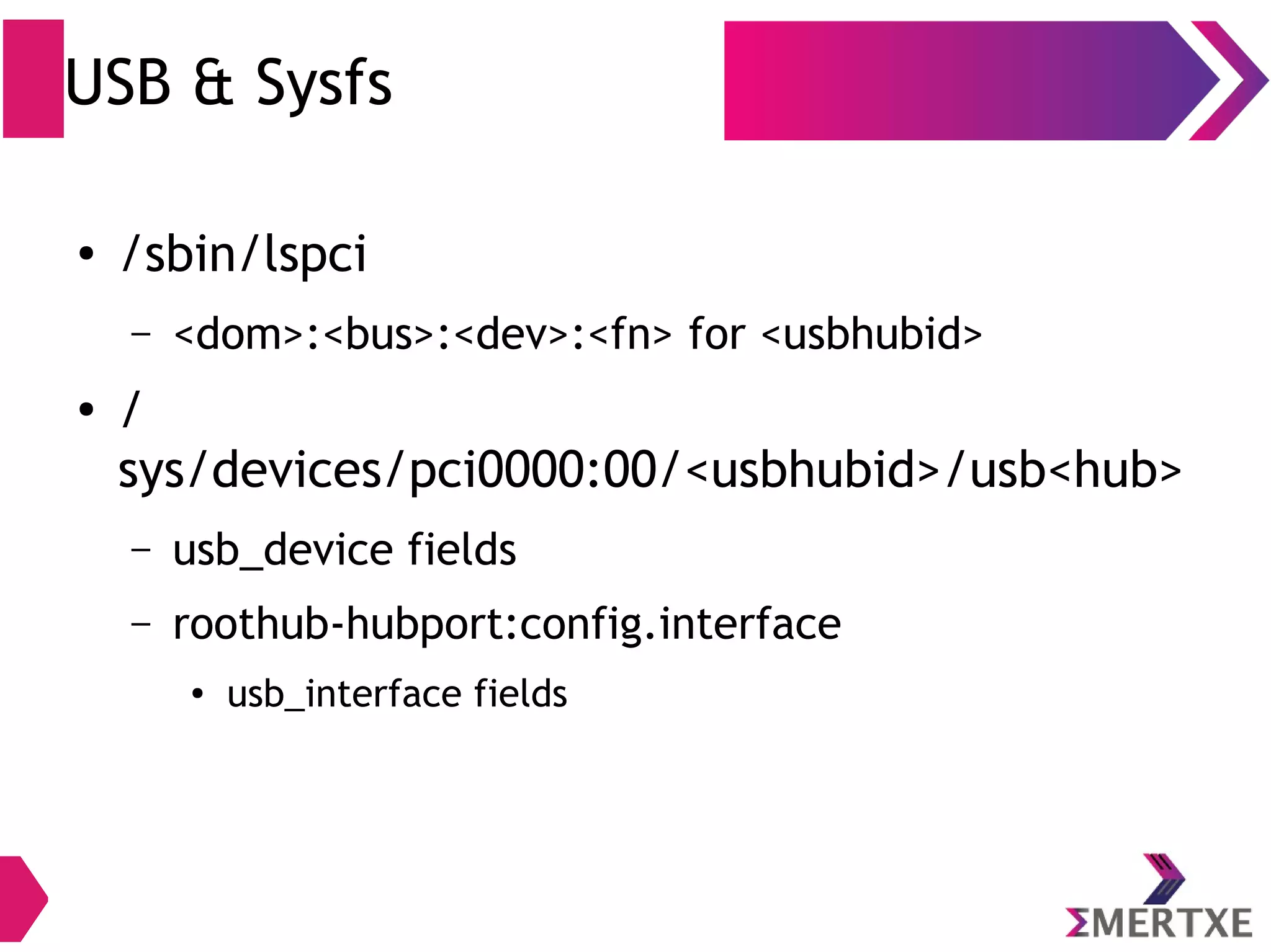 USB & Sysfs
● /sbin/lspci
– <dom>:<bus>:<dev>:<fn> for <usbhubid>
●
/
sys/devices/pci0000:00/<usbhubid>/usb<hub>
– usb_device fields
– roothub-hubport:config.interface
● usb_interface fields
 