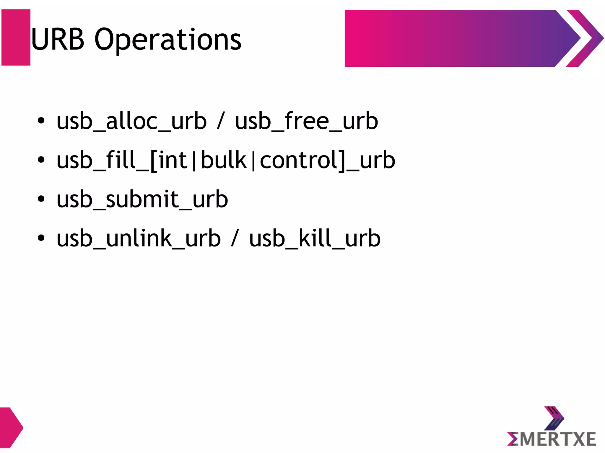 URB Operations
● usb_alloc_urb / usb_free_urb
● usb_fill_[int|bulk|control]_urb
● usb_submit_urb
●
usb_unlink_urb / usb_kill_urb
 