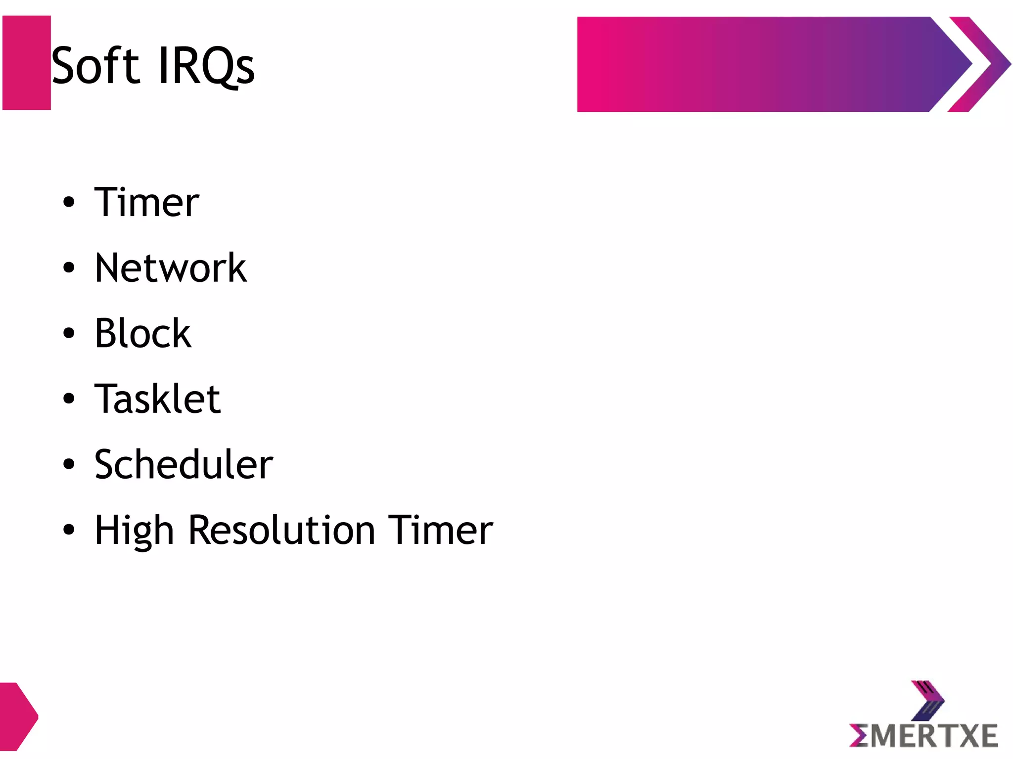 Soft IRQs
● Timer
● Network
● Block
●
Tasklet
●
Scheduler
●
High Resolution Timer
 